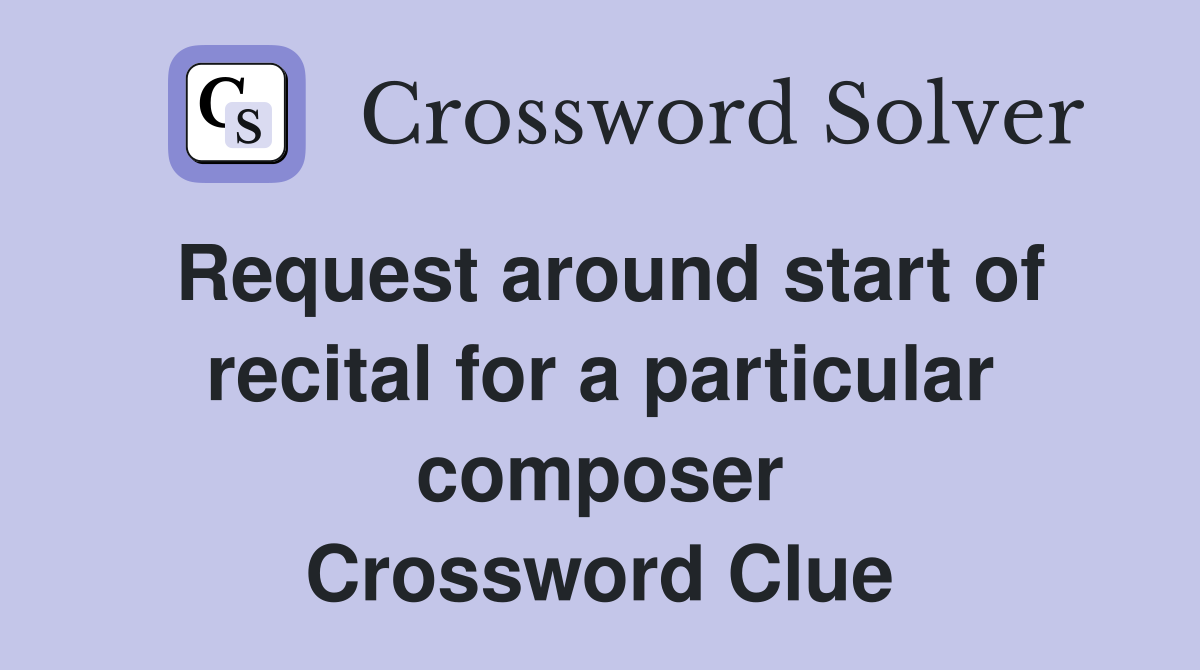 Request around start of recital for a particular composer Crossword Clue