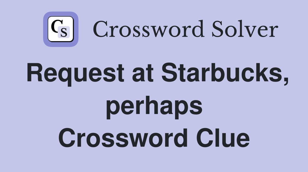 Request at Starbucks, perhaps Crossword Clue