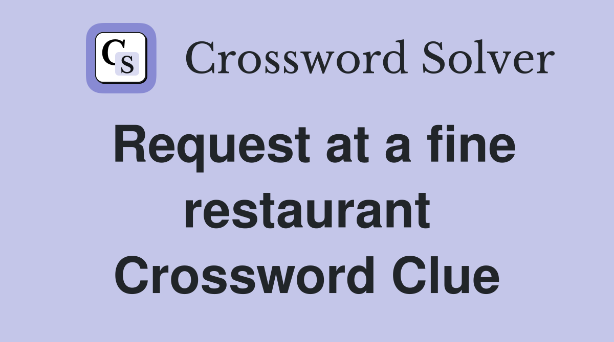 Request at a fine restaurant Crossword Clue