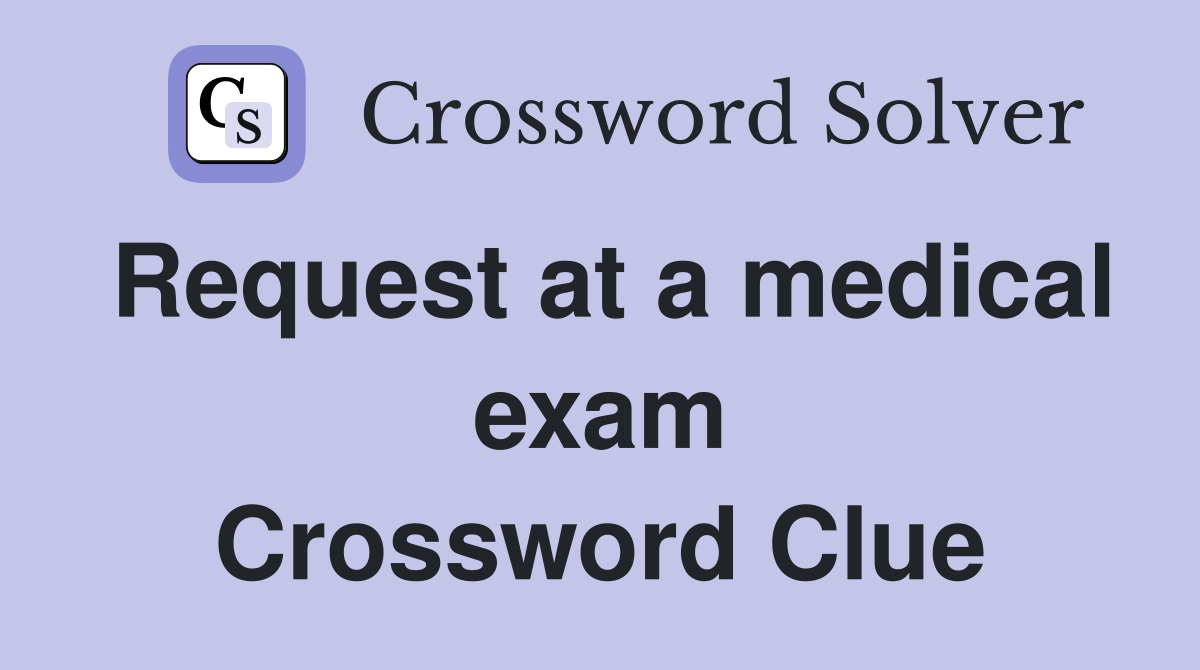 Request at a medical exam Crossword Clue