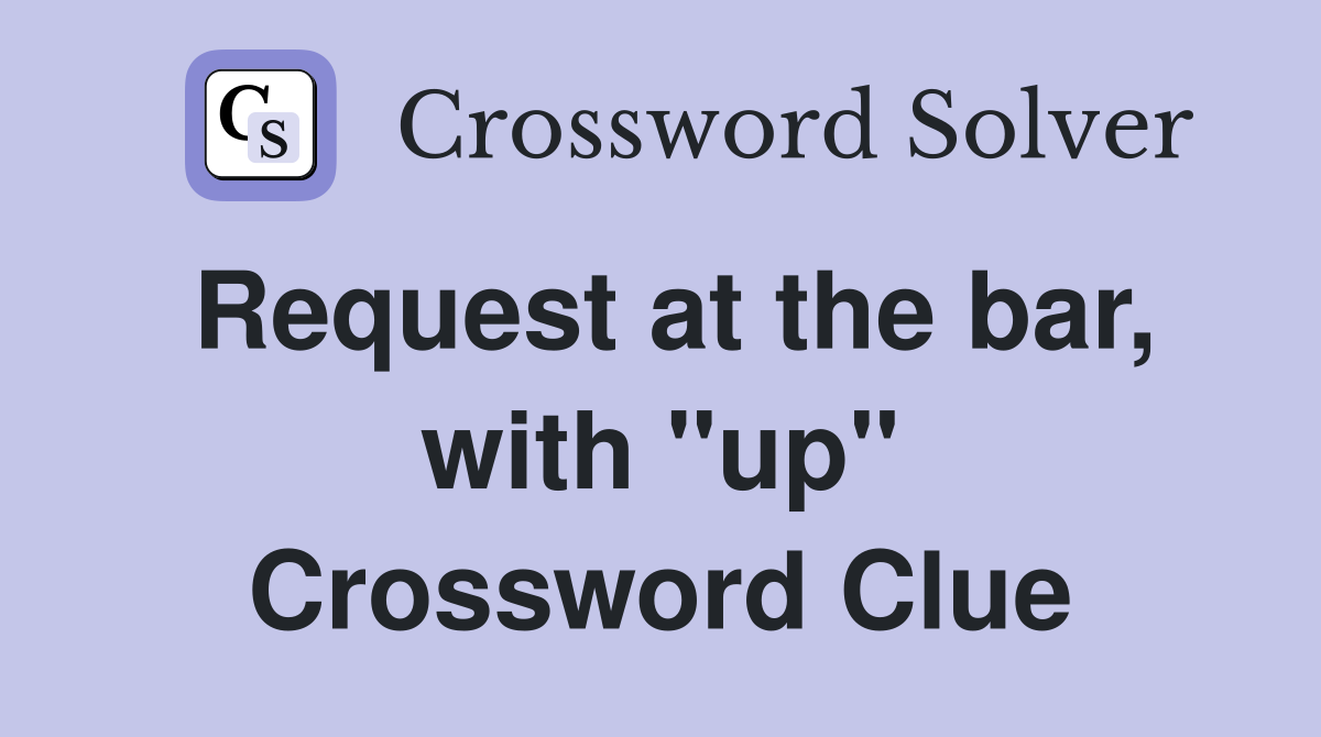 Request at the bar, with "up" Crossword Clue