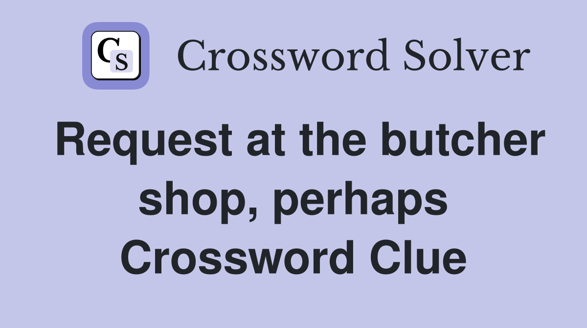 Request at the butcher shop, perhaps Crossword Clue