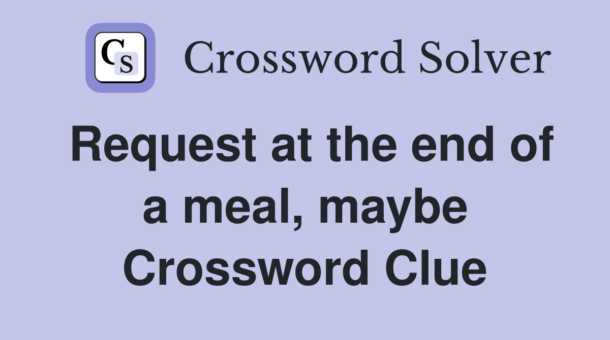 Request at the end of a meal, maybe Crossword Clue