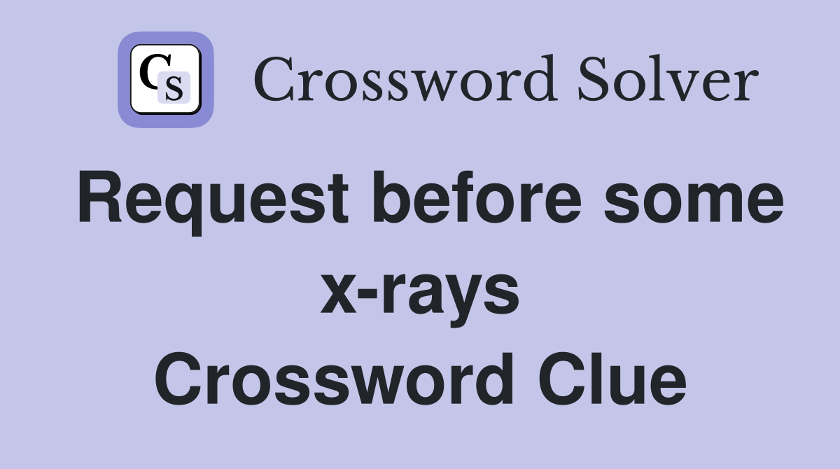 Request before some x-rays Crossword Clue