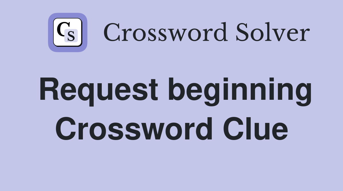 Request beginning Crossword Clue