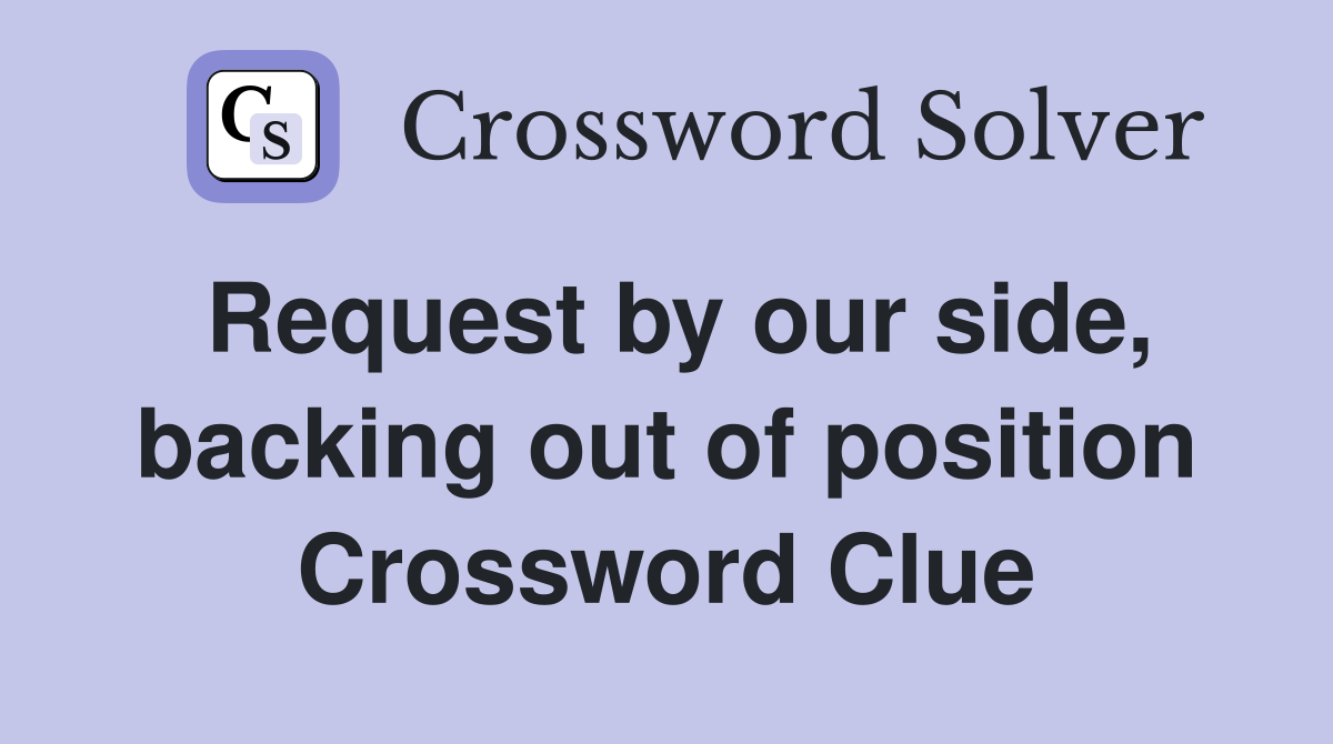 Request by our side, backing out of position Crossword Clue