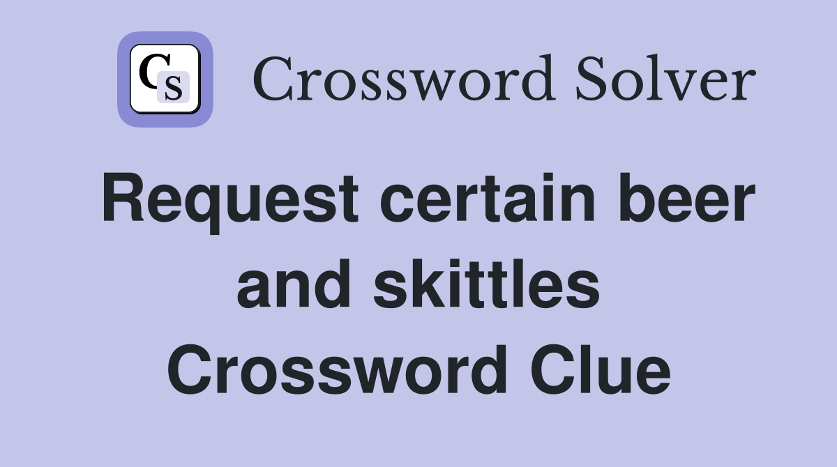 Request certain beer and skittles Crossword Clue