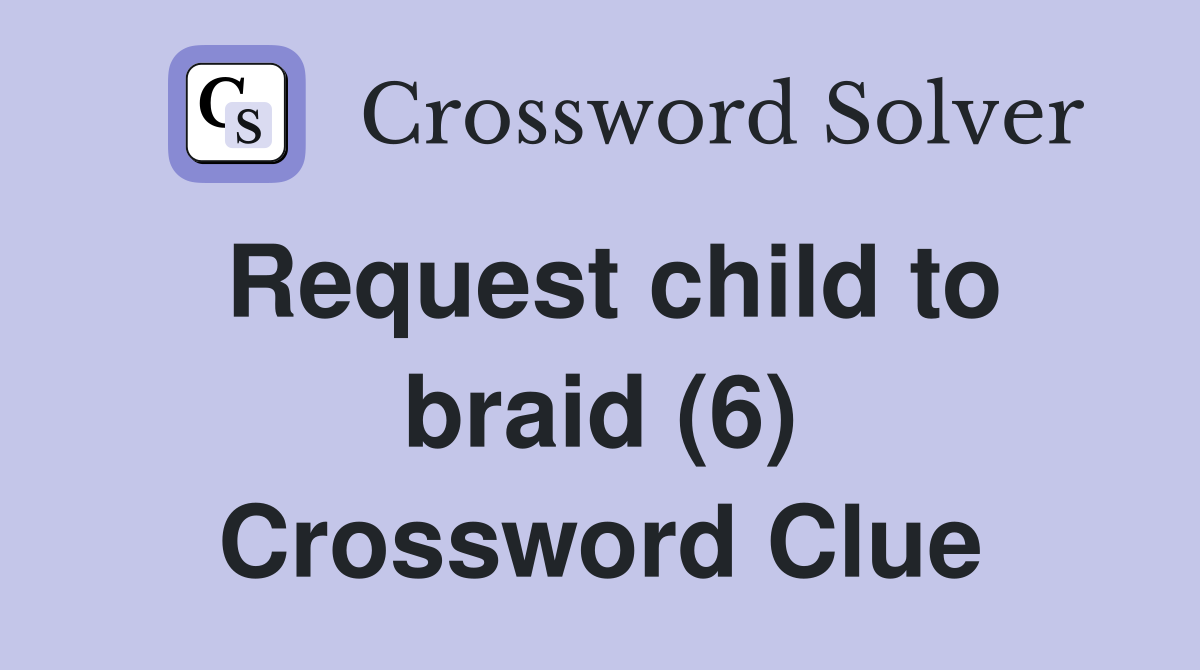 Request child to braid (6) Crossword Clue