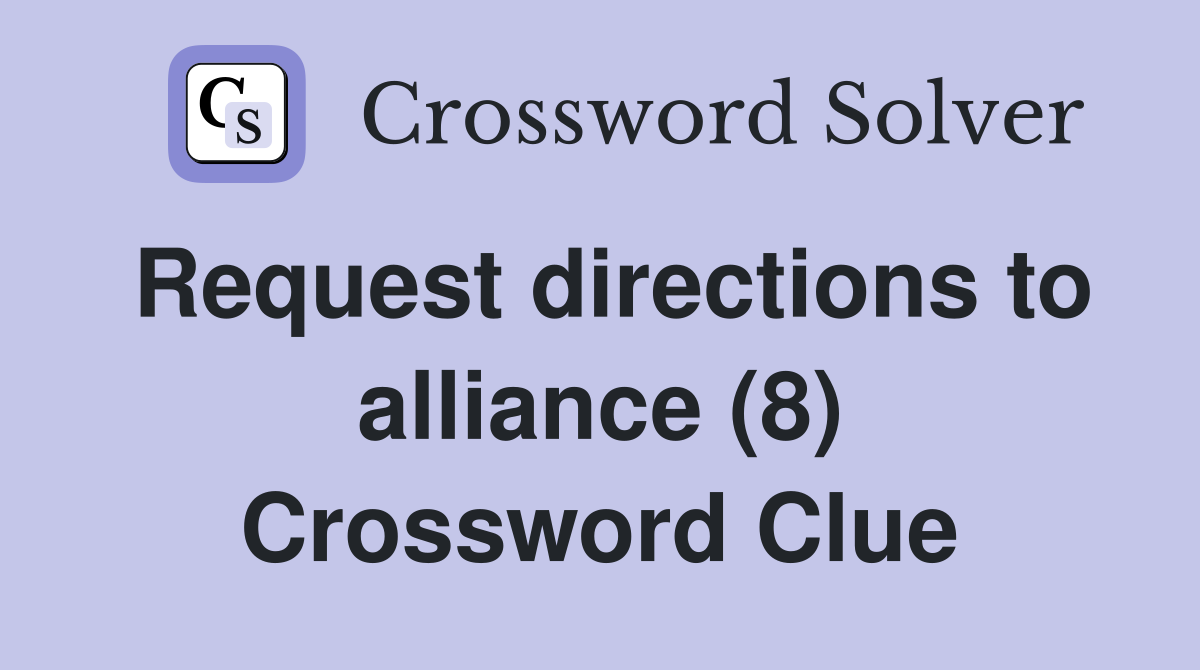 Request directions to alliance (8) Crossword Clue