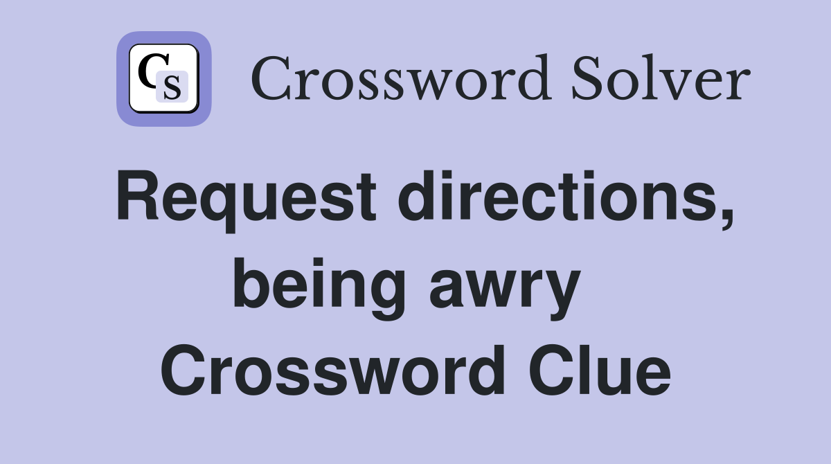 Request directions, being awry  Crossword Clue