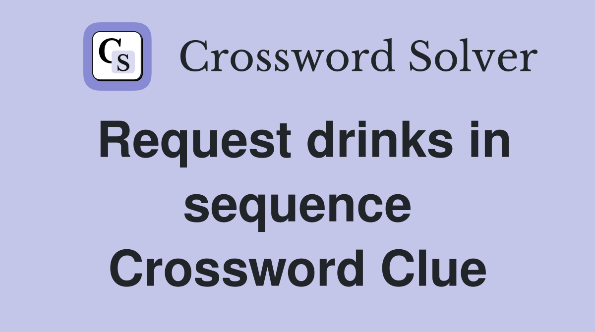 Request drinks in sequence Crossword Clue
