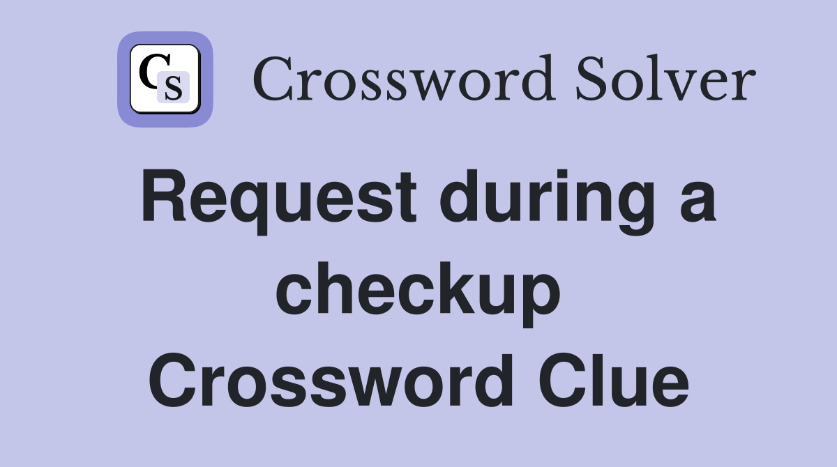 Request during a checkup Crossword Clue