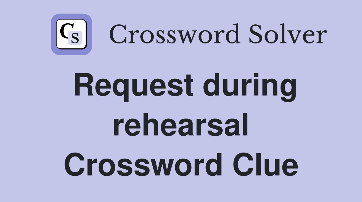 Request during rehearsal Crossword Clue