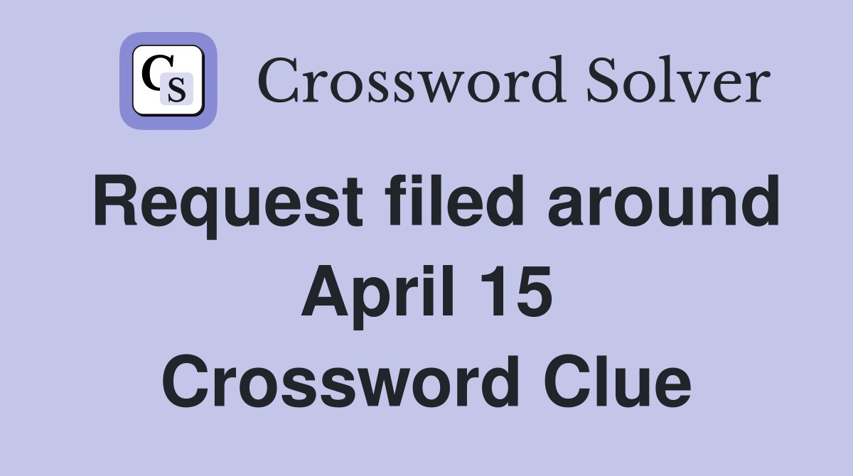 Request filed around April 15 Crossword Clue