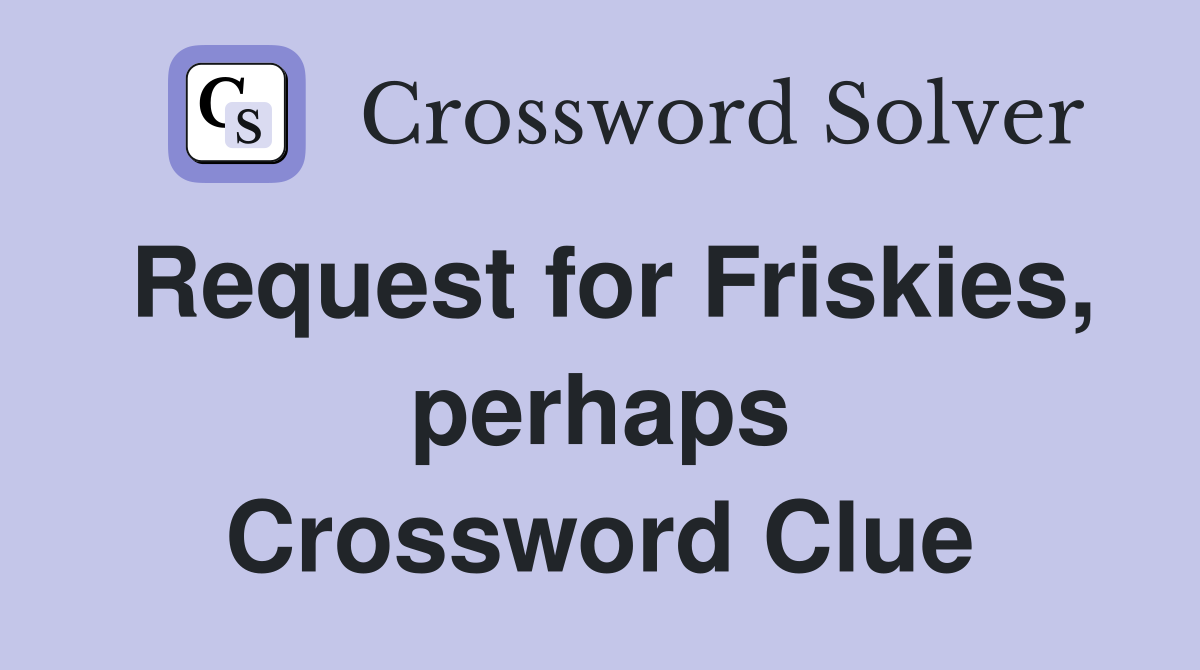 Request for Friskies, perhaps Crossword Clue