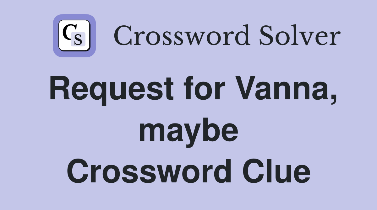 Request for Vanna, maybe Crossword Clue