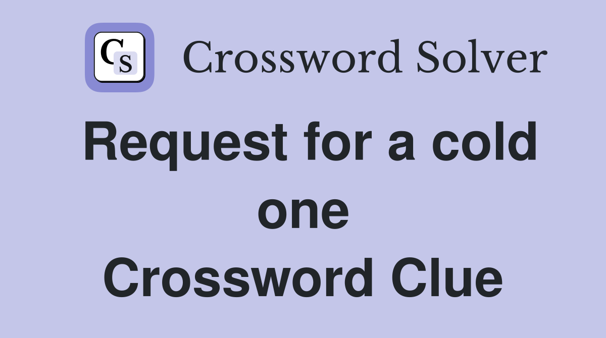 Request for a cold one Crossword Clue