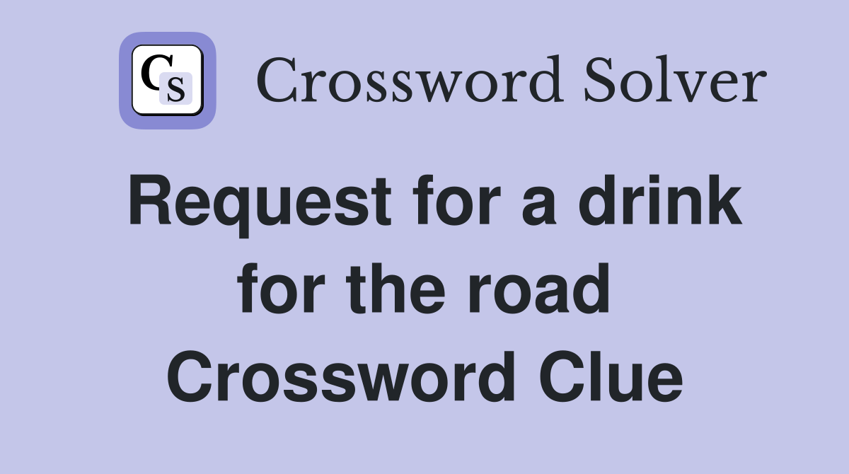 Request for a drink for the road Crossword Clue