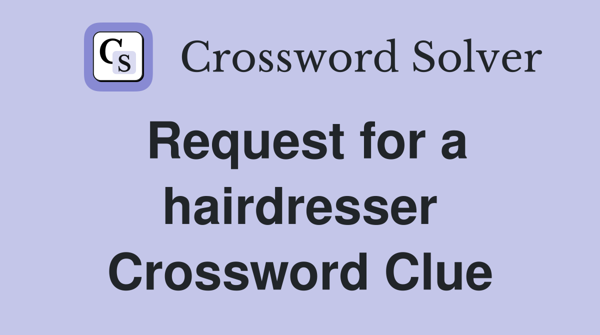 Request for a hairdresser Crossword Clue