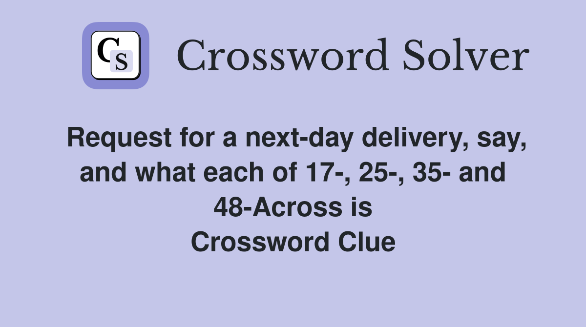 Request for a next-day delivery, say, and what each of 17-, 25-, 35- and 48-Across is Crossword Clue