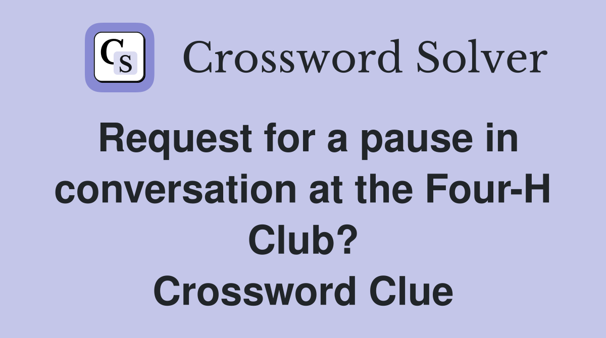 Request for a pause in conversation at the Four-H Club? Crossword Clue