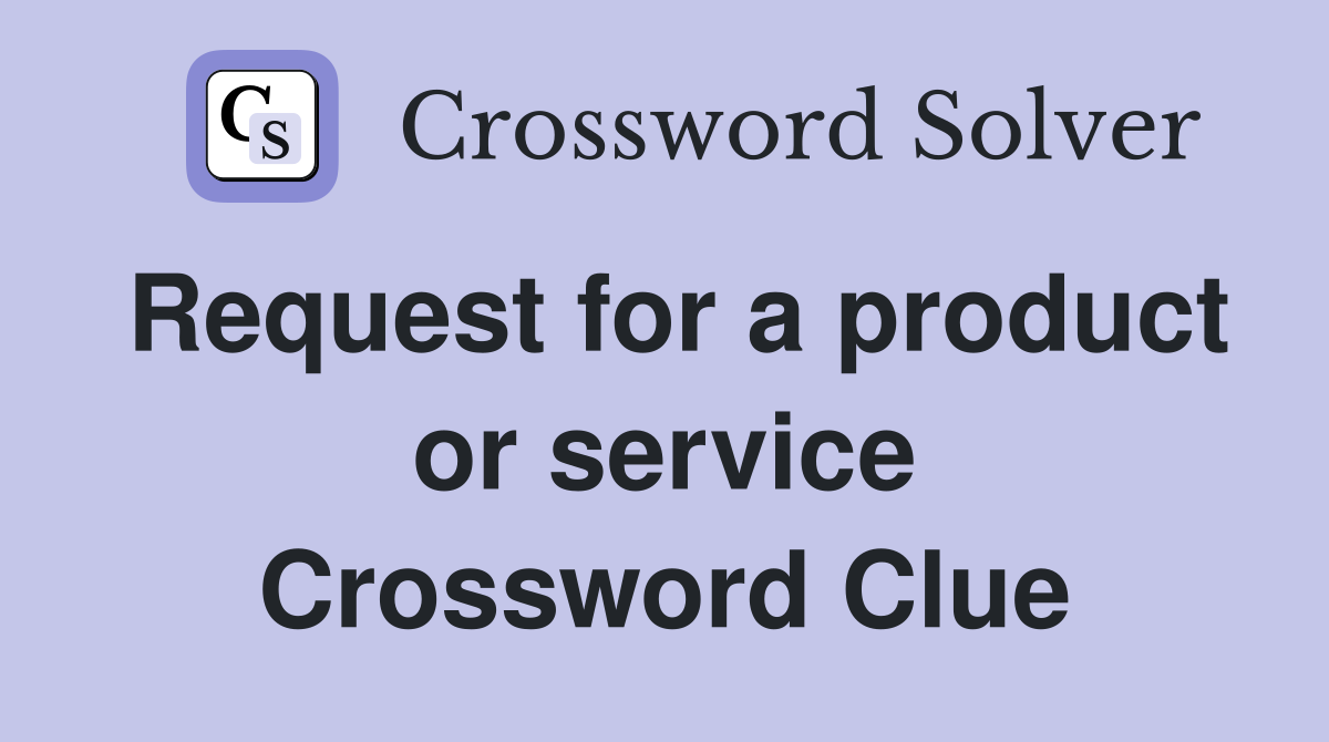 Request for a product or service Crossword Clue