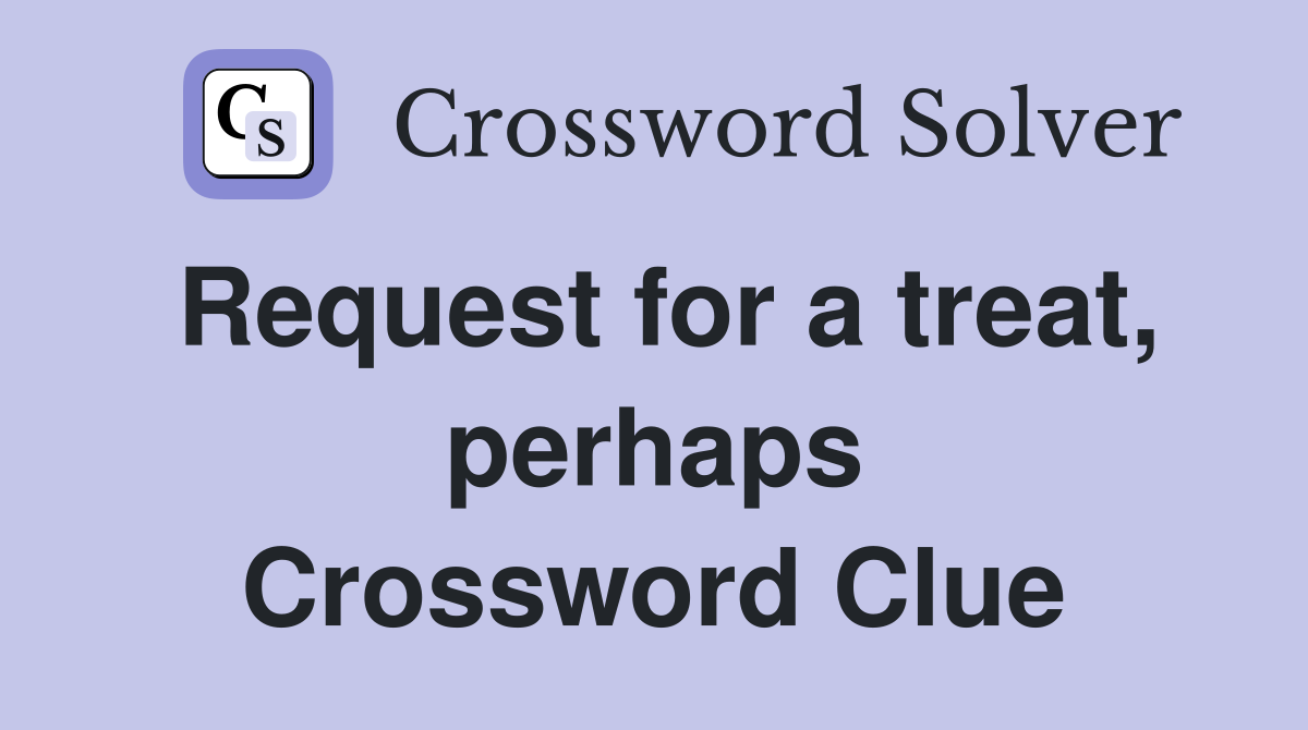 Request for a treat, perhaps Crossword Clue