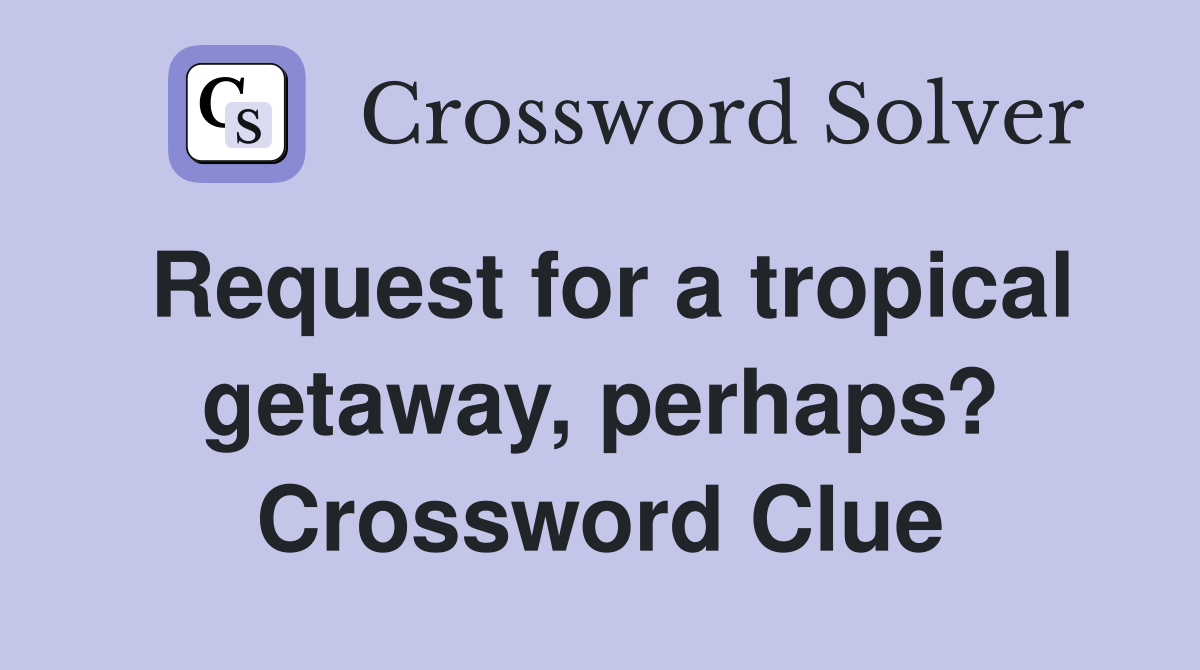 Request for a tropical getaway, perhaps? Crossword Clue