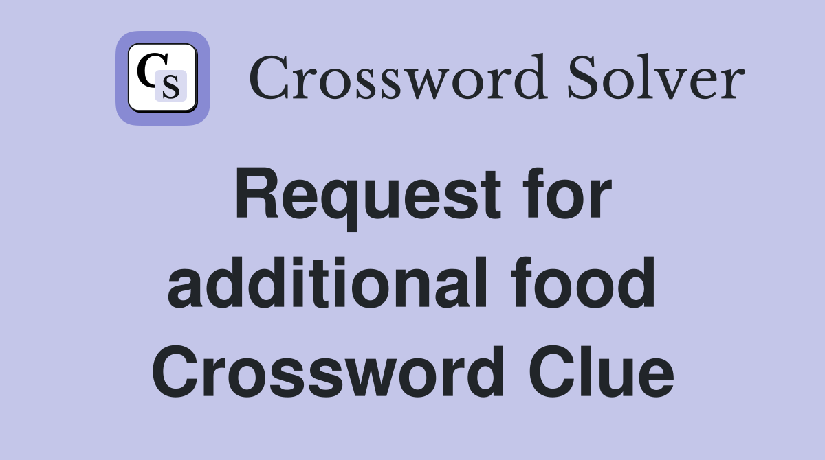 Request for additional food Crossword Clue