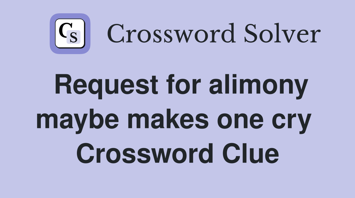 Request for alimony maybe makes one cry  Crossword Clue