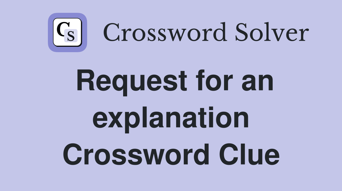 Request for an explanation Crossword Clue