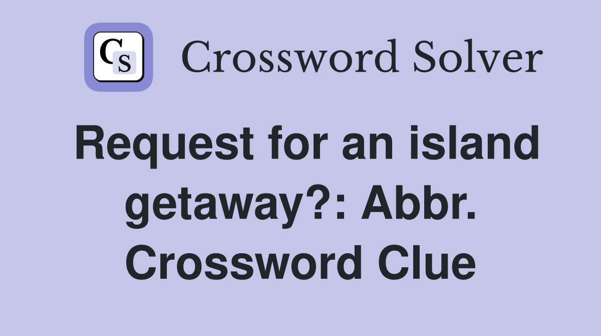 Request for an island getaway?: Abbr. Crossword Clue