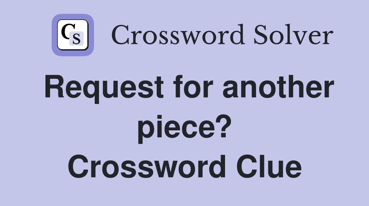 Request for another piece? Crossword Clue