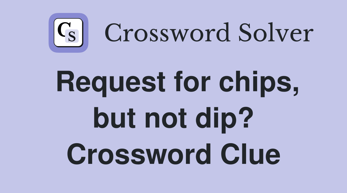 Request for chips, but not dip? Crossword Clue