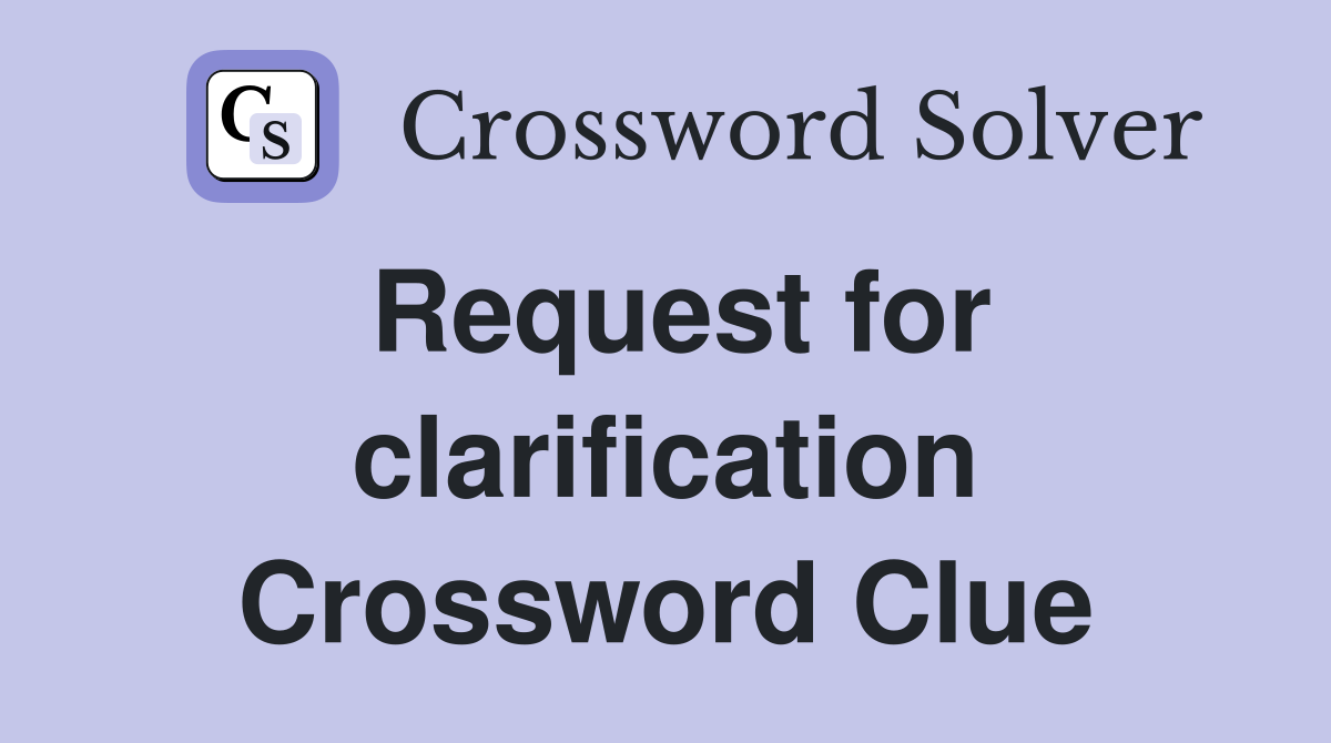 Request for clarification Crossword Clue