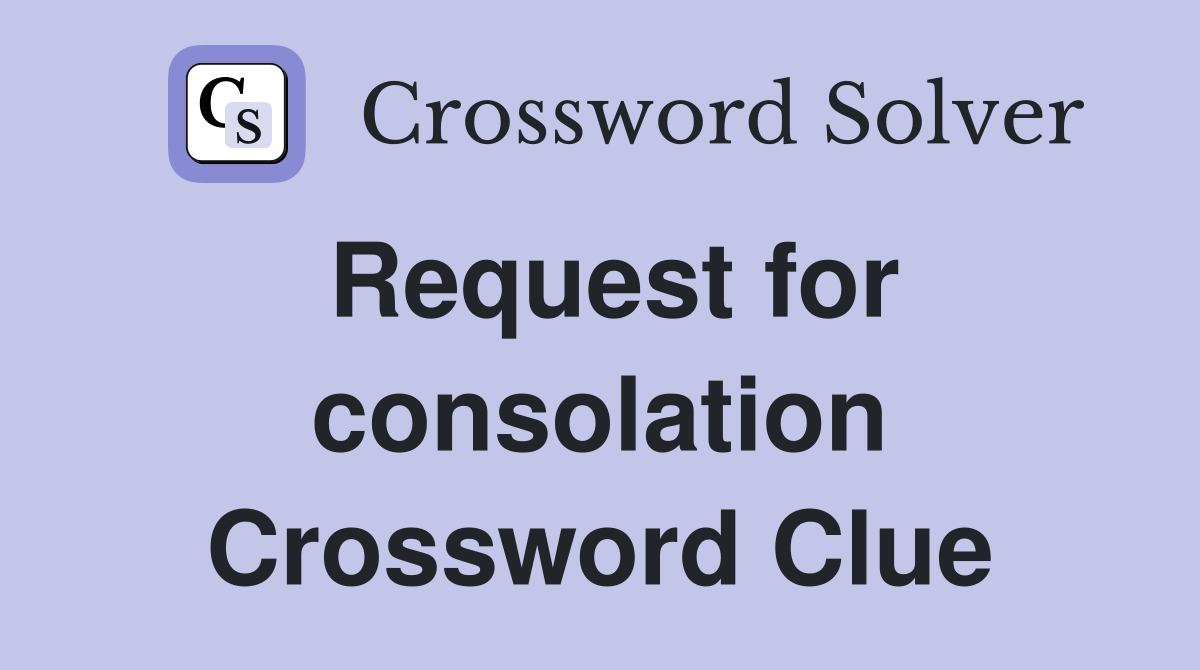 Request for consolation Crossword Clue