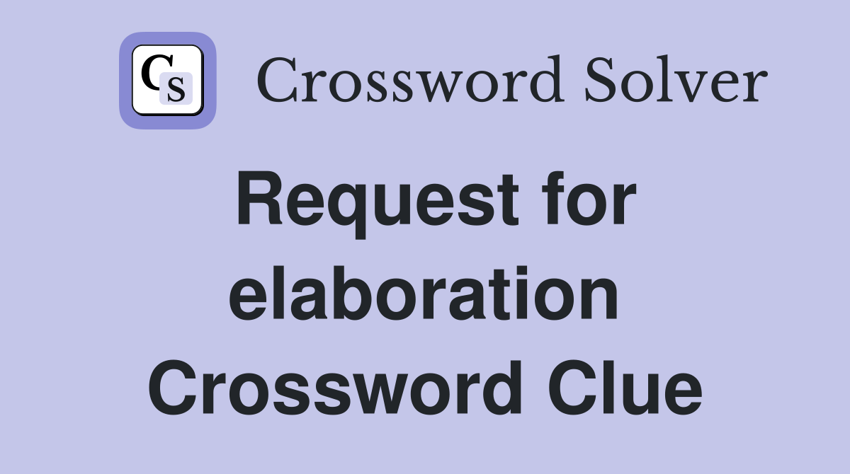 Request for elaboration Crossword Clue