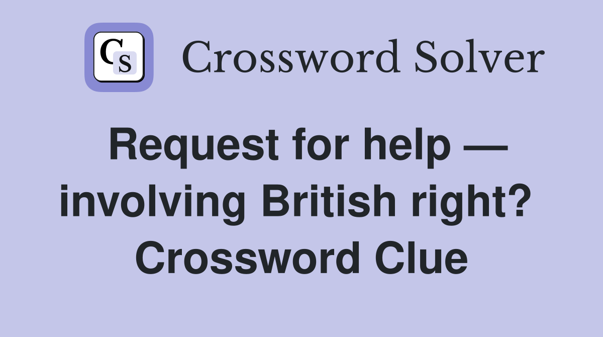 Request for help — involving British right?  Crossword Clue