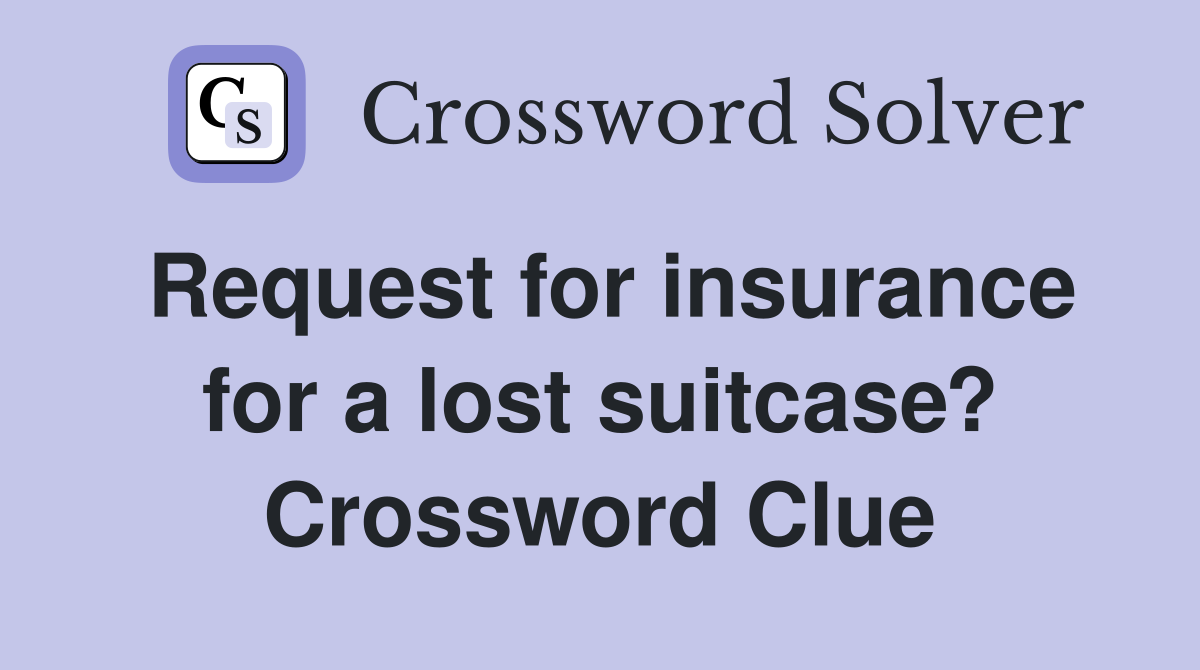 Request for insurance for a lost suitcase? Crossword Clue