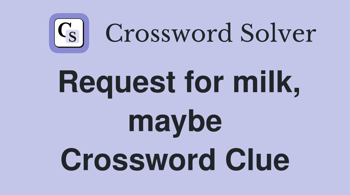 Request for milk, maybe Crossword Clue