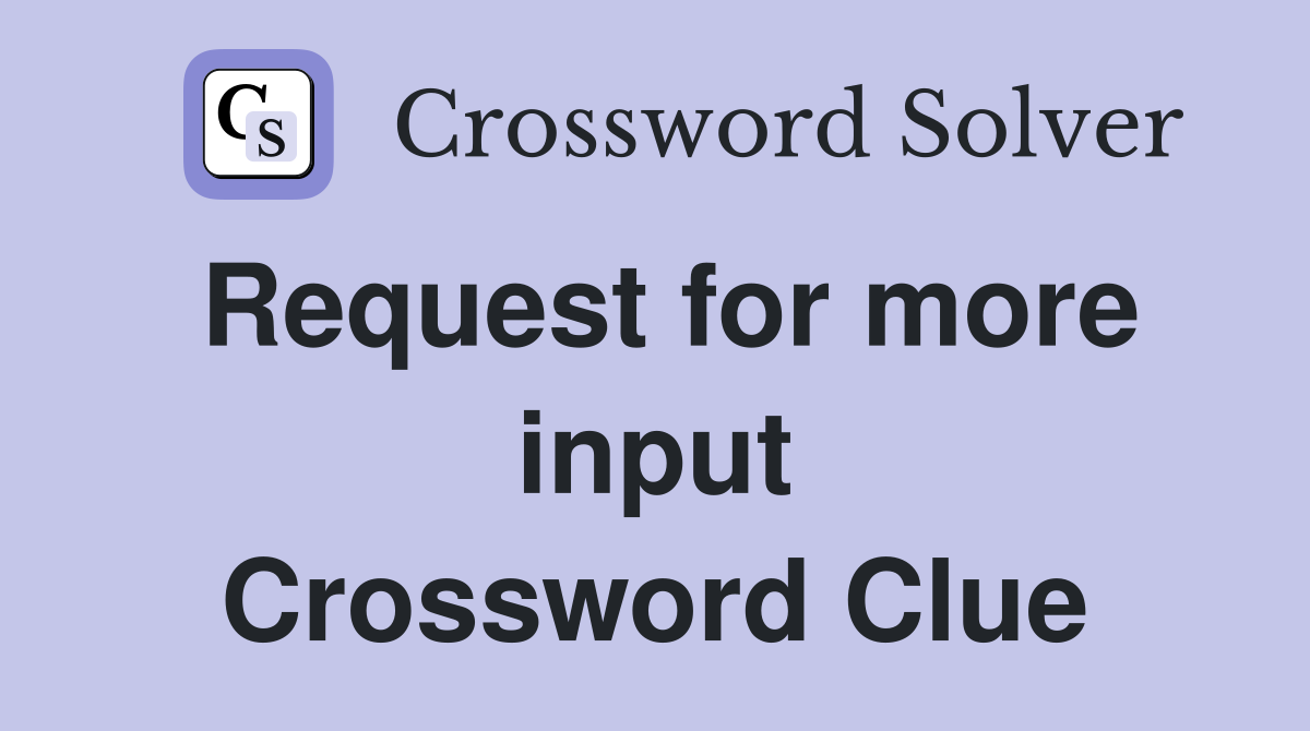 Request for more input Crossword Clue