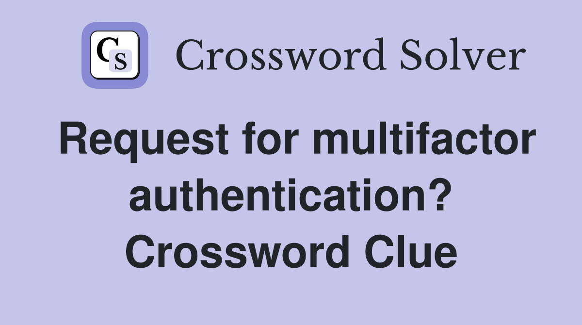 Request for multifactor authentication? Crossword Clue