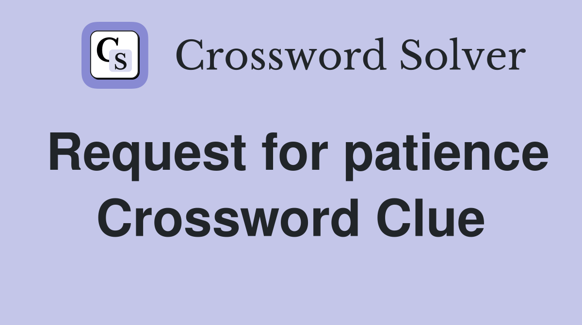 Request for patience Crossword Clue