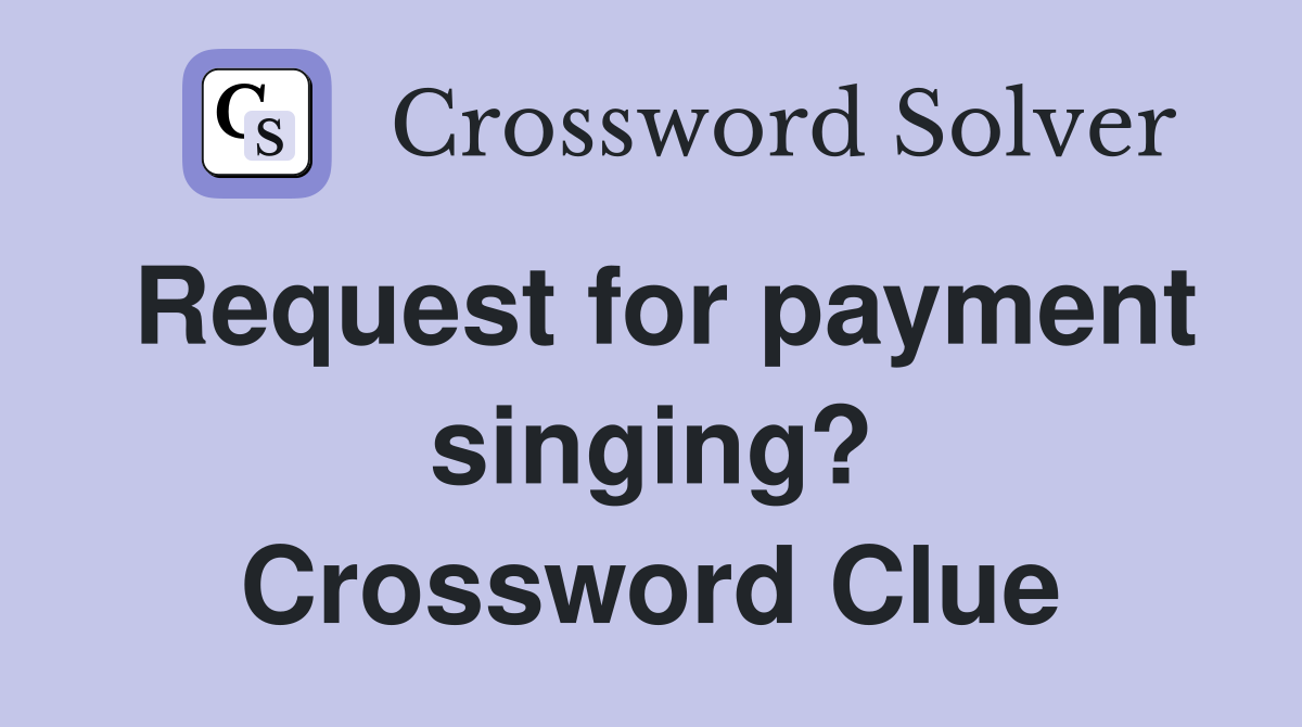 Request for payment singing? Crossword Clue