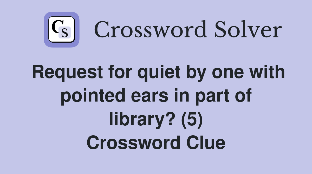 Request for quiet by one with pointed ears in part of library? (5) Crossword Clue