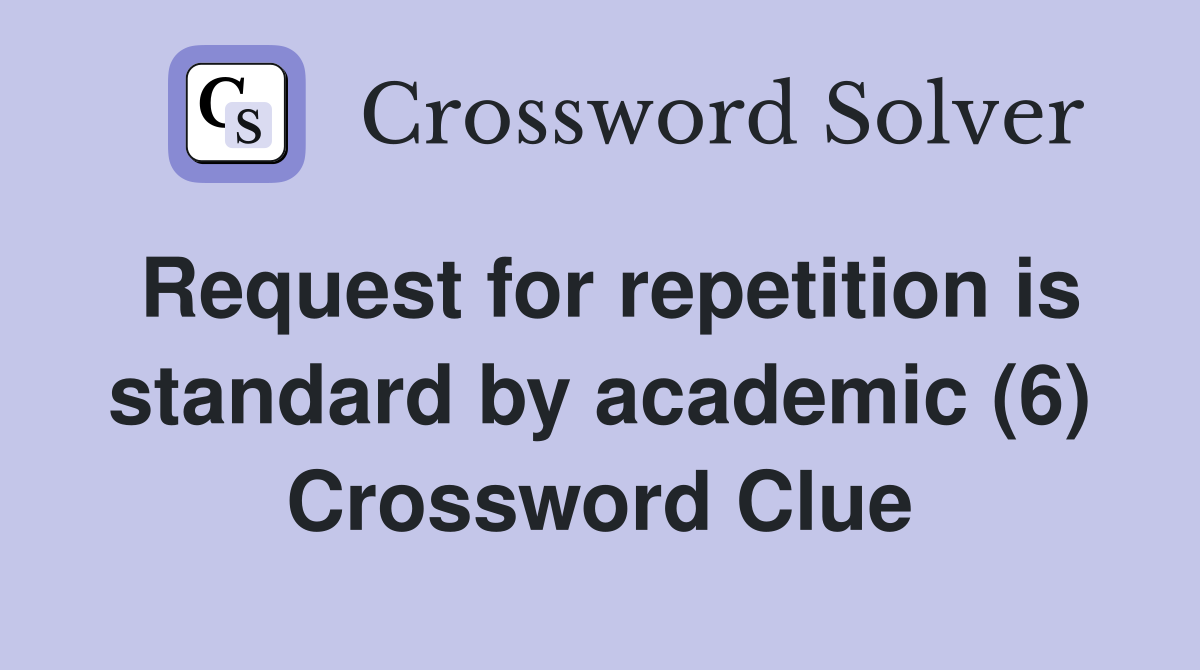 Request for repetition is standard by academic (6) Crossword Clue