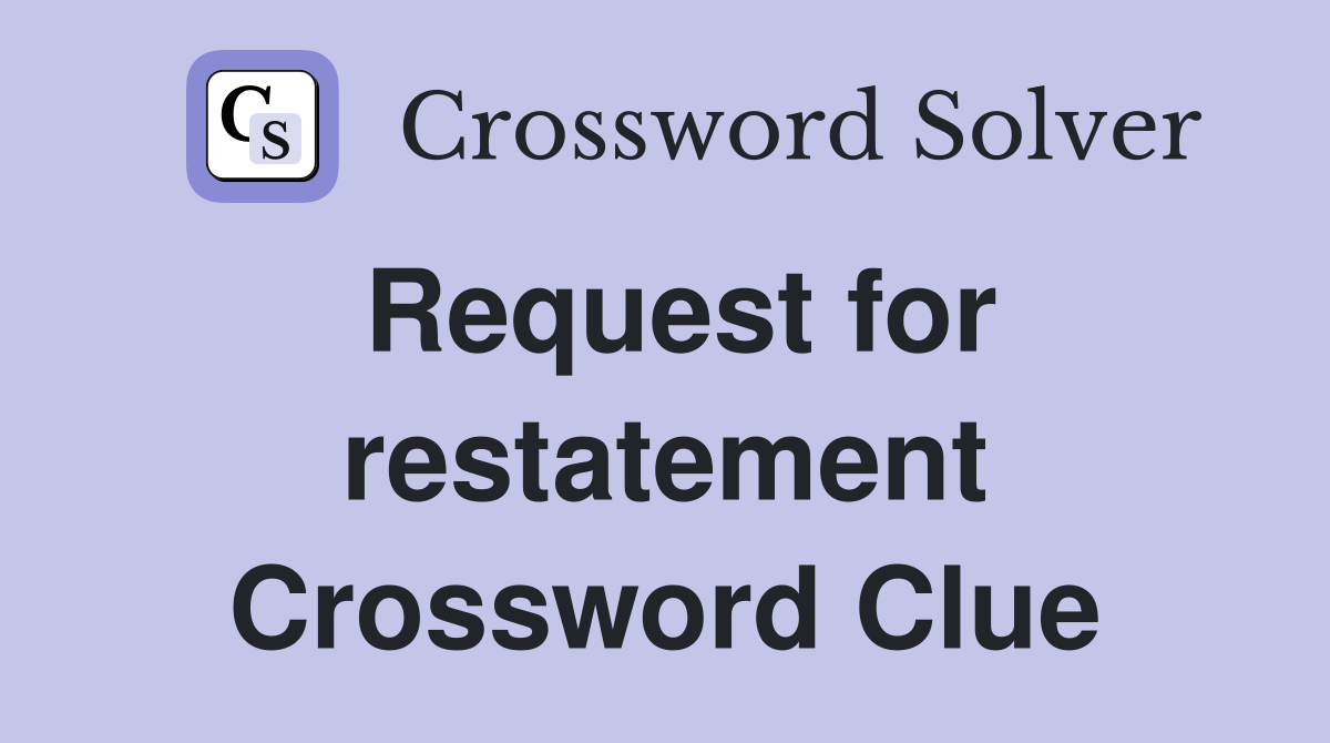 Request for restatement Crossword Clue