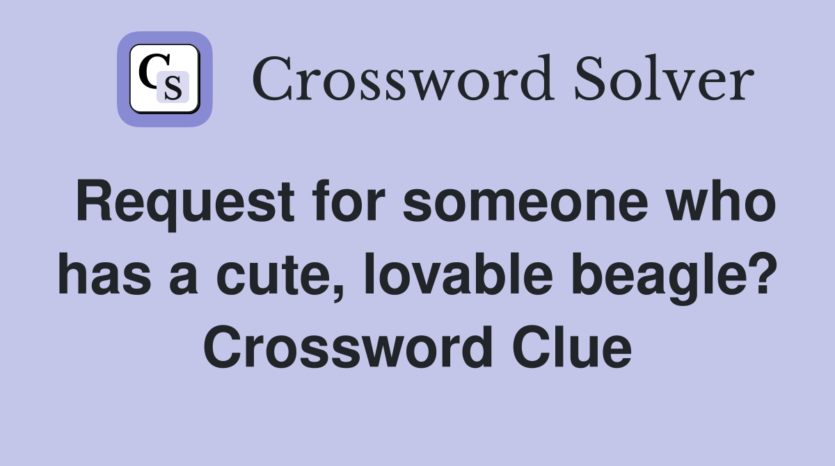 Request for someone who has a cute, lovable beagle? Crossword Clue