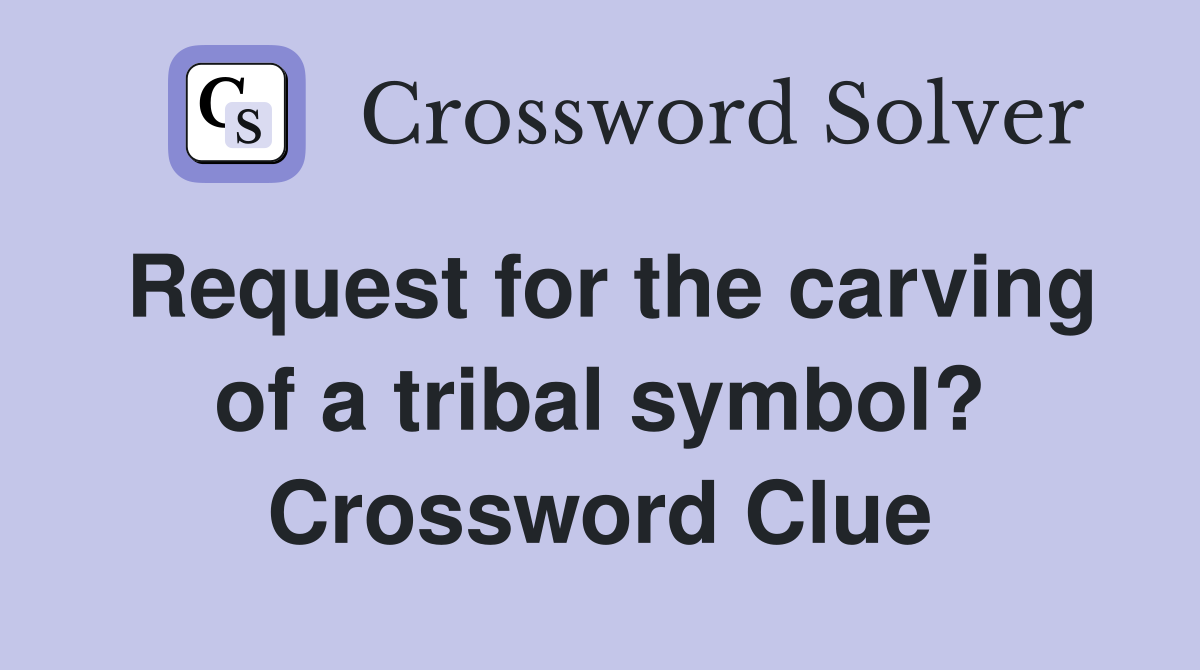 Request for the carving of a tribal symbol? Crossword Clue
