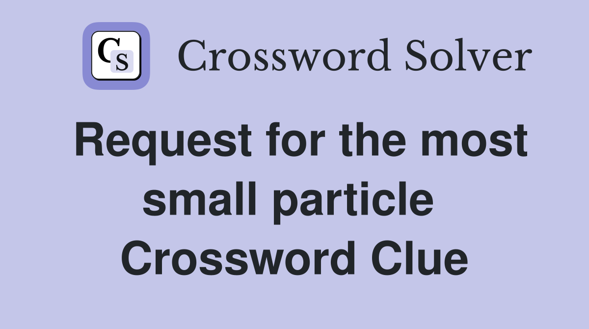 Request for the most small particle  Crossword Clue